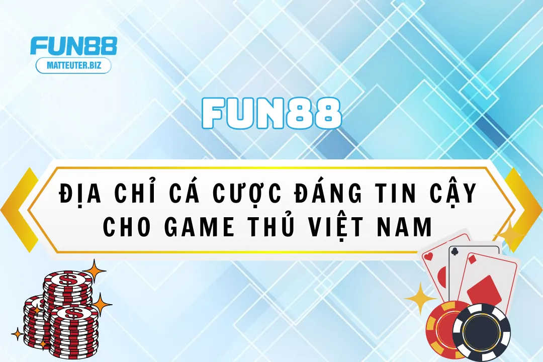 Nhà cái Fun88 - địa chỉ cá cược đáng tin cậy cho game thủ Việt Nam