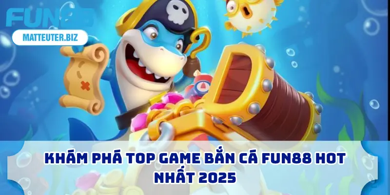Khám phá top game bắn cá FUN88 hot nhất 2025